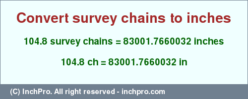 Result converting 104.8 survey chains to inches = 83001.7660032 inches