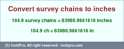 Result converting 104.9 survey chains to inches = 83080.9661616 inches