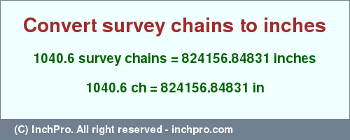 Result converting 1040.6 survey chains to inches = 824156.84831 inches