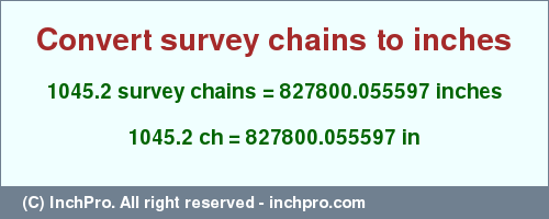 Result converting 1045.2 survey chains to inches = 827800.055597 inches