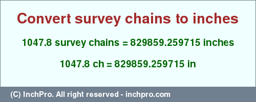 Result converting 1047.8 survey chains to inches = 829859.259715 inches