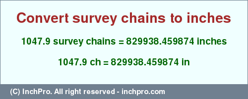 Result converting 1047.9 survey chains to inches = 829938.459874 inches