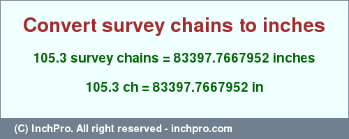 Result converting 105.3 survey chains to inches = 83397.7667952 inches