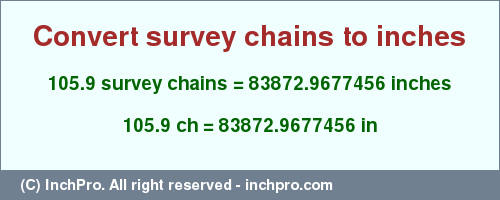 Result converting 105.9 survey chains to inches = 83872.9677456 inches