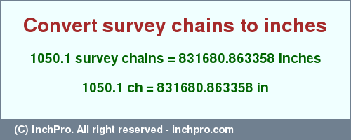 Result converting 1050.1 survey chains to inches = 831680.863358 inches