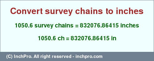 Result converting 1050.6 survey chains to inches = 832076.86415 inches