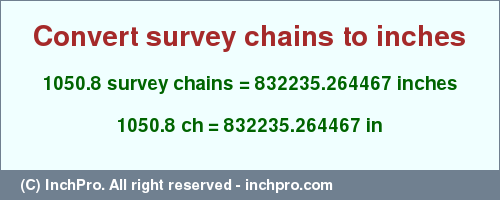 Result converting 1050.8 survey chains to inches = 832235.264467 inches