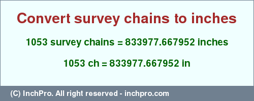Result converting 1053 survey chains to inches = 833977.667952 inches