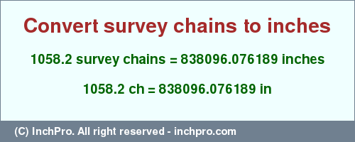 Result converting 1058.2 survey chains to inches = 838096.076189 inches