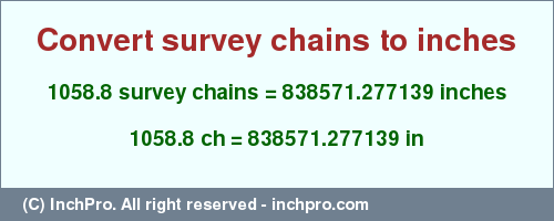 Result converting 1058.8 survey chains to inches = 838571.277139 inches