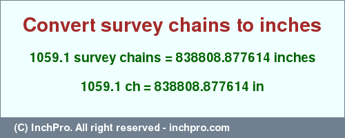 Result converting 1059.1 survey chains to inches = 838808.877614 inches