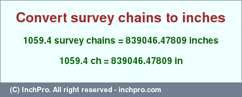 Result converting 1059.4 survey chains to inches = 839046.47809 inches