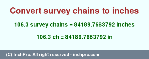 Result converting 106.3 survey chains to inches = 84189.7683792 inches