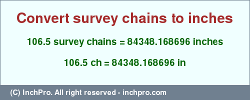 Result converting 106.5 survey chains to inches = 84348.168696 inches