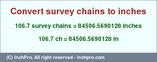 Result converting 106.7 survey chains to inches = 84506.5690128 inches