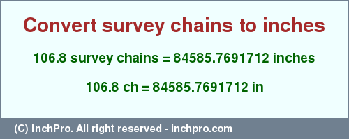 Result converting 106.8 survey chains to inches = 84585.7691712 inches