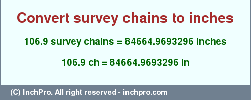 Result converting 106.9 survey chains to inches = 84664.9693296 inches