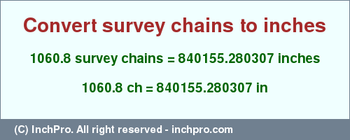 Result converting 1060.8 survey chains to inches = 840155.280307 inches