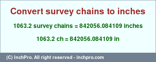 Result converting 1063.2 survey chains to inches = 842056.084109 inches