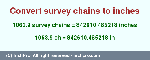 Result converting 1063.9 survey chains to inches = 842610.485218 inches