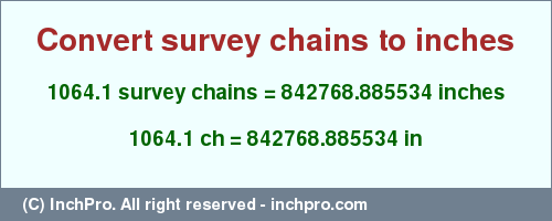 Result converting 1064.1 survey chains to inches = 842768.885534 inches