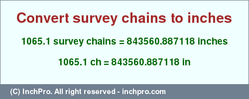 Result converting 1065.1 survey chains to inches = 843560.887118 inches