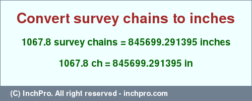 Result converting 1067.8 survey chains to inches = 845699.291395 inches
