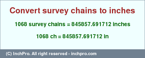 Result converting 1068 survey chains to inches = 845857.691712 inches