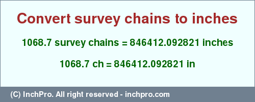 Result converting 1068.7 survey chains to inches = 846412.092821 inches