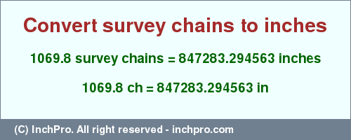 Result converting 1069.8 survey chains to inches = 847283.294563 inches