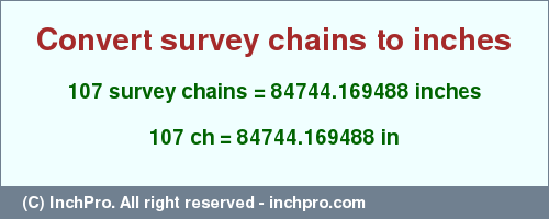 Result converting 107 survey chains to inches = 84744.169488 inches