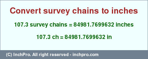 Result converting 107.3 survey chains to inches = 84981.7699632 inches