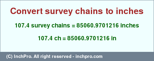 Result converting 107.4 survey chains to inches = 85060.9701216 inches