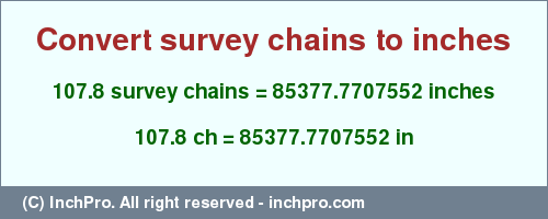 Result converting 107.8 survey chains to inches = 85377.7707552 inches