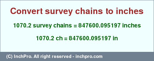 Result converting 1070.2 survey chains to inches = 847600.095197 inches