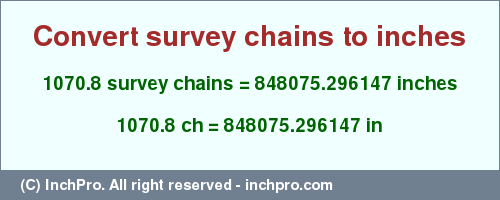Result converting 1070.8 survey chains to inches = 848075.296147 inches