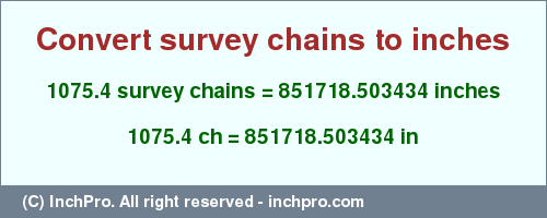 Result converting 1075.4 survey chains to inches = 851718.503434 inches