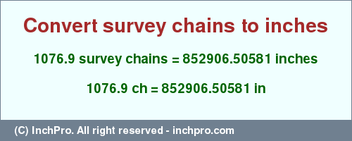Result converting 1076.9 survey chains to inches = 852906.50581 inches