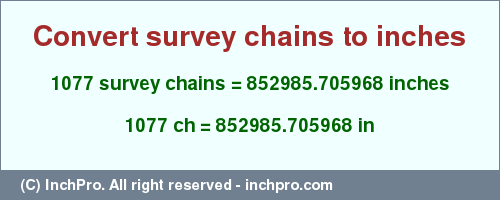 Result converting 1077 survey chains to inches = 852985.705968 inches