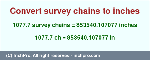 Result converting 1077.7 survey chains to inches = 853540.107077 inches