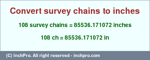 Result converting 108 survey chains to inches = 85536.171072 inches