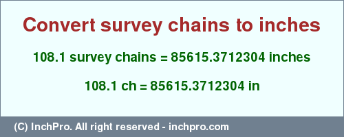 Result converting 108.1 survey chains to inches = 85615.3712304 inches