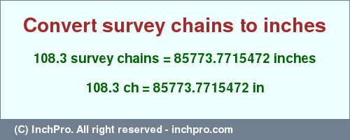 Result converting 108.3 survey chains to inches = 85773.7715472 inches