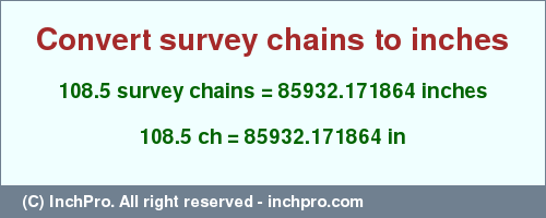 Result converting 108.5 survey chains to inches = 85932.171864 inches