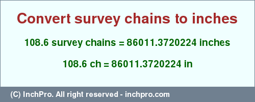 Result converting 108.6 survey chains to inches = 86011.3720224 inches