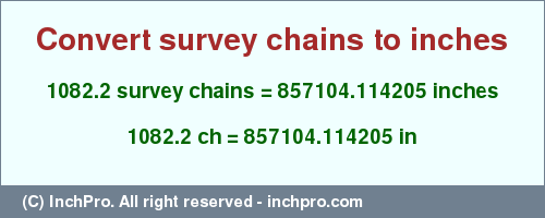 Result converting 1082.2 survey chains to inches = 857104.114205 inches