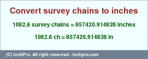 Result converting 1082.6 survey chains to inches = 857420.914838 inches