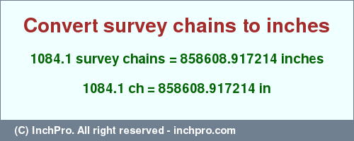 Result converting 1084.1 survey chains to inches = 858608.917214 inches