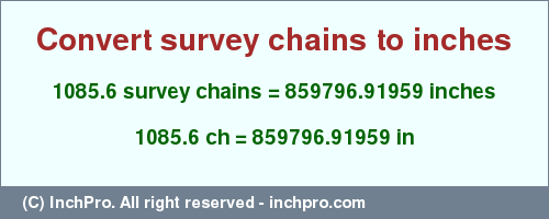 Result converting 1085.6 survey chains to inches = 859796.91959 inches