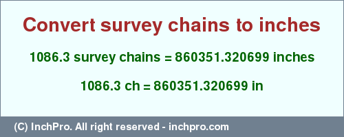 Result converting 1086.3 survey chains to inches = 860351.320699 inches